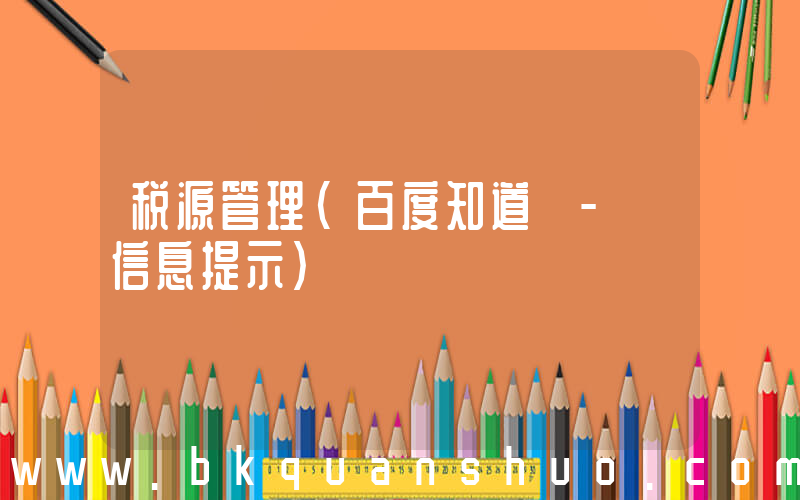 税源管理(百度知道 - 信息提示)